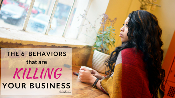 6 Behaviors That Are KILLING Your Business