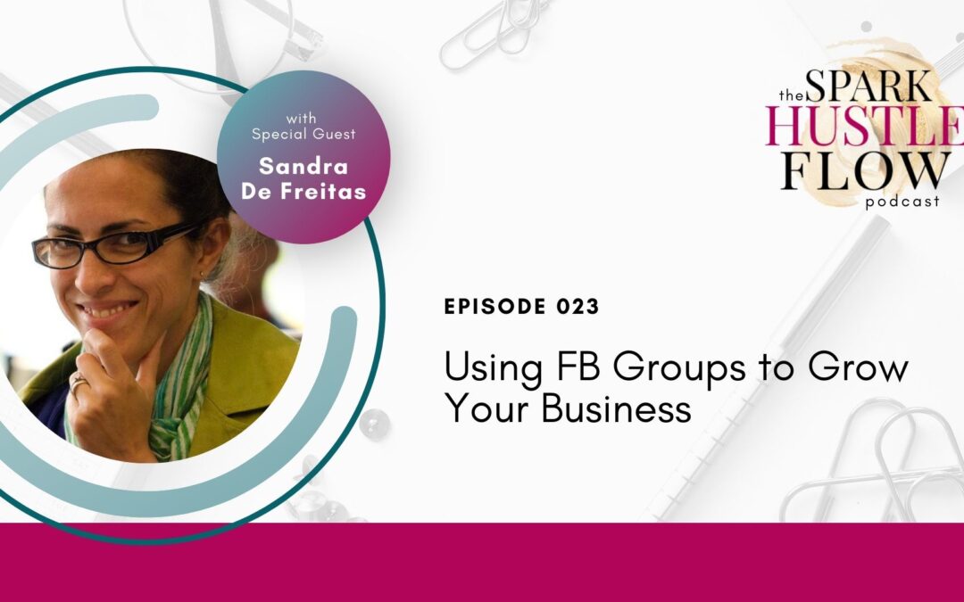 Using Facebook Groups to Grow Your Business Sandra De Freitas Spark Hustle Flow Podcast